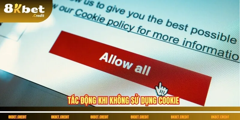 Chính sách Cookie 8Kbet – Cá nhân hóa trải nghiệm người dùng 2 Tác động khi không sử dụng cookie